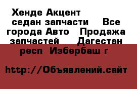 Хенде Акцент 1995-99 1,5седан запчасти: - Все города Авто » Продажа запчастей   . Дагестан респ.,Избербаш г.